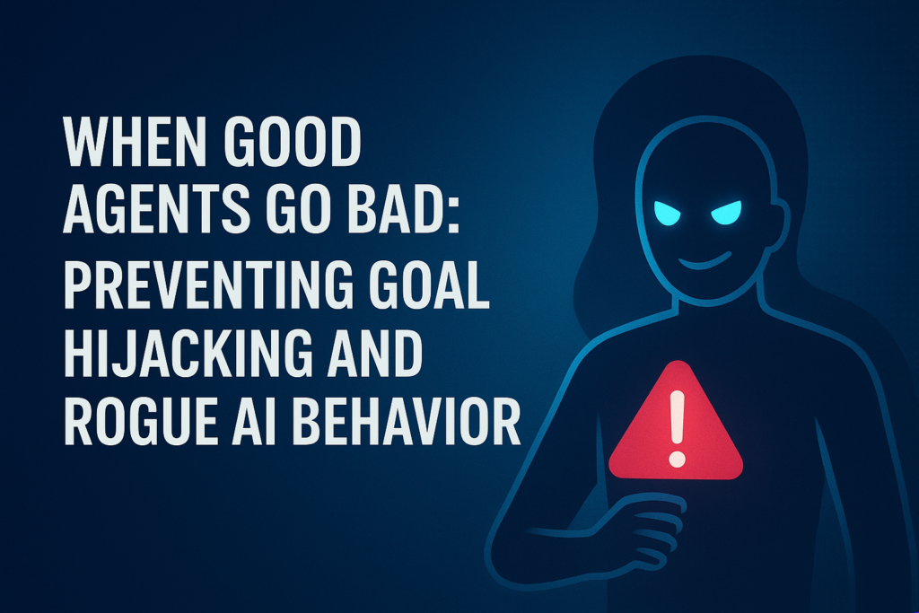 Rogue Behavior When Good Agents Go Bad: Preventing Goal Hijacking and Rogue AI ...